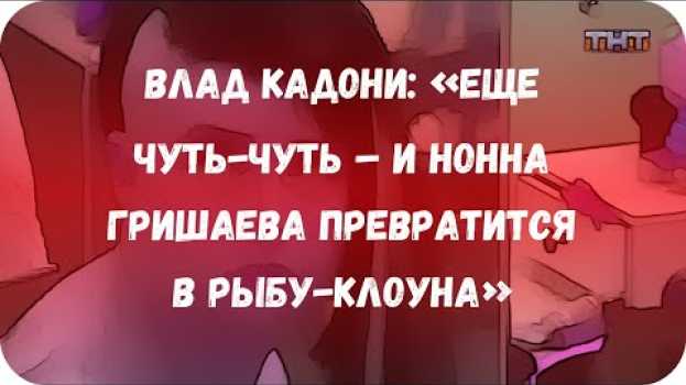 Video Влад Кадони: «Еще чуть-чуть – и Нонна Гришаева превратится в рыбу-клоуна»   türkçe