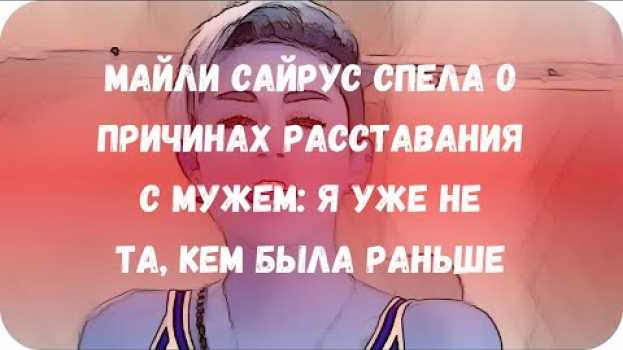 Video Майли Сайрус спела о причинах расставания с мужем: Я уже не та, кем была раньше en français