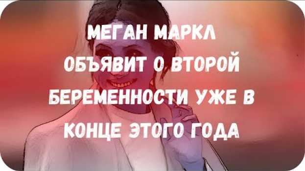 Video Меган Маркл объявит о второй беременности уже в конце этого года   türkçe