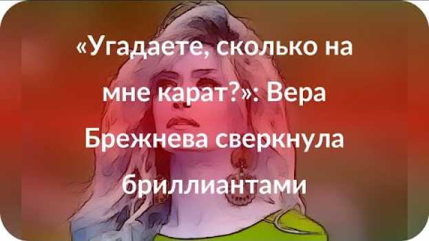 Video «Угадаете, сколько на мне карат?»: Вера Брежнева сверкнула бриллиантами en français