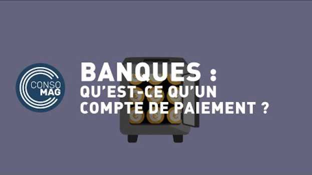 Video Qu'est-ce qu'un compte de paiement ? #CONSOMAG su italiano