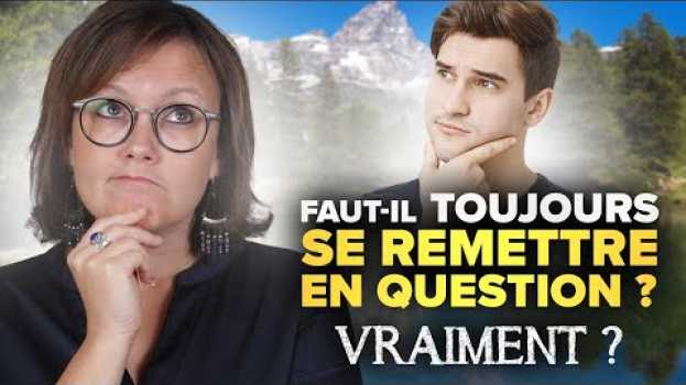 Video FAUT-IL TOUT LE TEMPS SE REMETTRE EN QUESTION ? en español