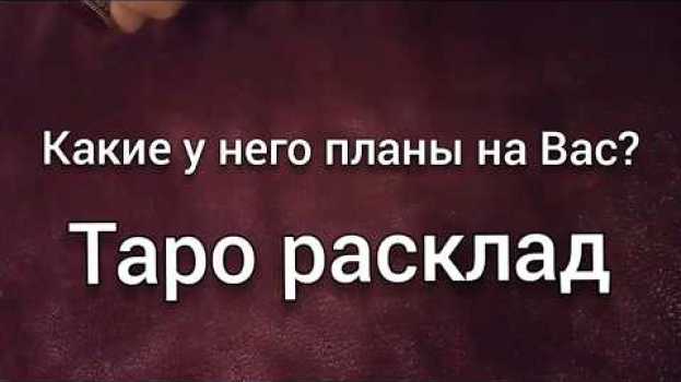 Video Какие у него планы на меня? Гадание любовь онлайн на картах таро in English