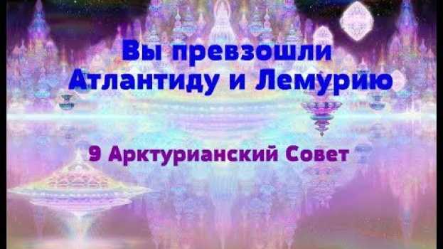 Video Вы превзошли Атлантиду и Лемурию/ 9 Арктурианский Совет in English