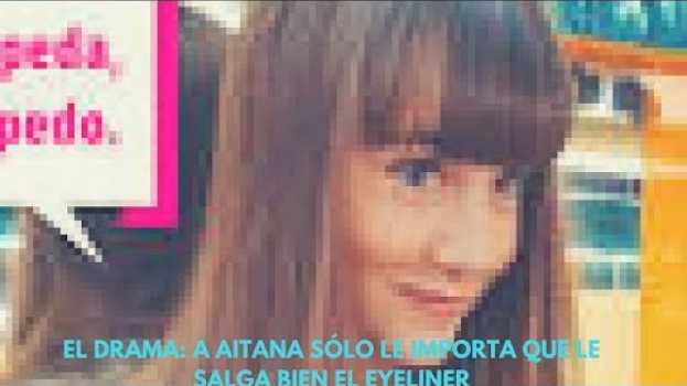 Video EL DRAMA: A AITANA sólo LE IMPORTA QUE LE SALGA BIEN EL EYELINER in English