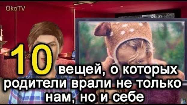 Video 10 вещей, о которых родители врали не только нам, но и себе. en français