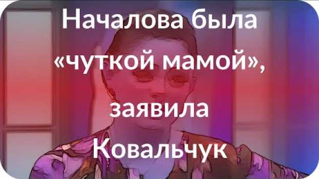 Video Началова была «чуткой мамой», заявила Ковальчук su italiano