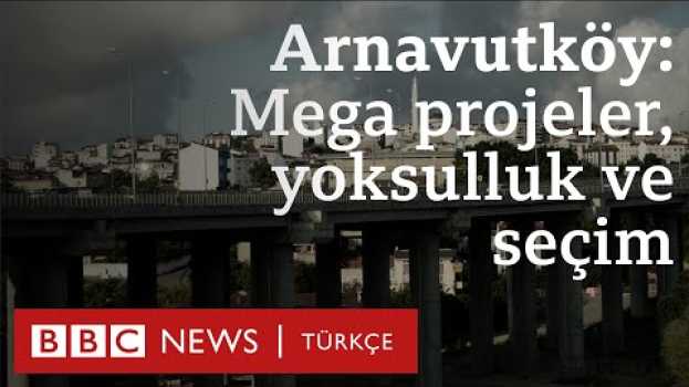Video Arnavutköy: Mega projeler, yoksulluk ve seçimler em português