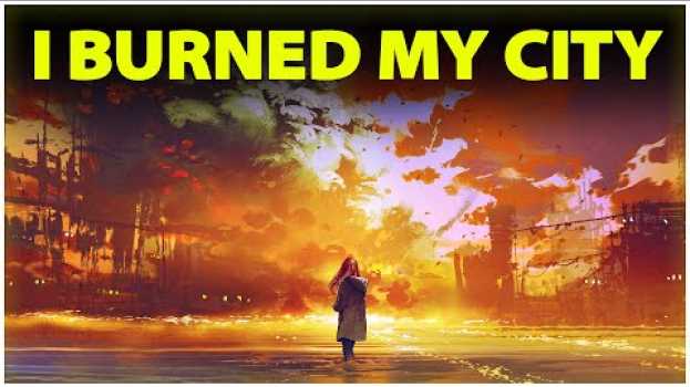 Видео I Am the Insane Man Who Burned His Own City на русском