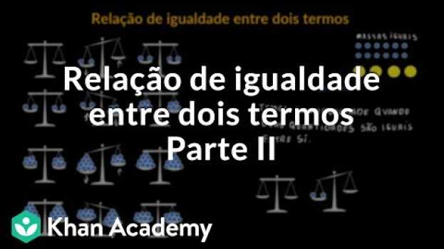 Video Relação de igualdade entre dois termos | Parte II in English