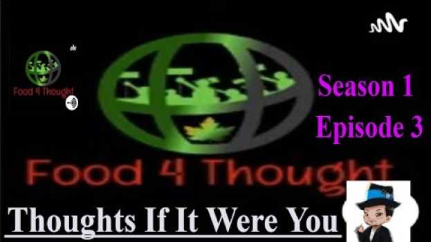 Video Food 4 Thought: Season 1 Episode 3: Thoughts if it were you en español