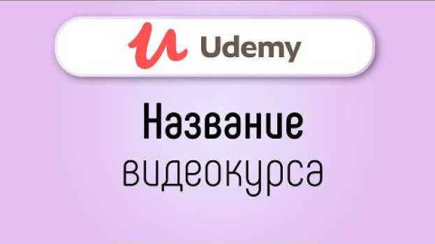 Video Какое должно быть название обучающего курса на UDEMY? Ошибка в названии онлайн курса en français