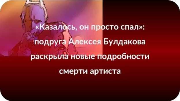 Video «Казалось, он просто спал»: подруга Алексея Булдакова раскрыла новые подробности смерти артиста su italiano