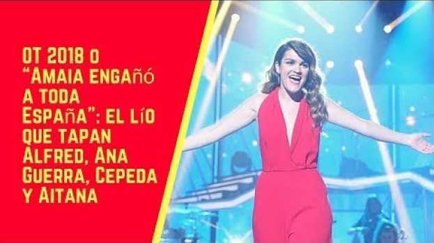 Video OT 2018 o “Amaia engañó a toda España”: el lío que tapan Alfred, Ana Guerra, Cepeda y Aitana en français