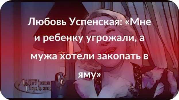 Video Любовь Успенская: «Мне и ребенку угрожали, а мужа хотели закопать в яму» po polsku