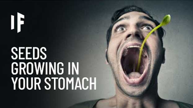 Video What If Seeds Could Grow in Your Stomach? en español