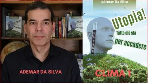 Video Clima 1. #Climate change. Ademar Da Silva. Utopia! Tutto ciò sta per accadere auf Deutsch