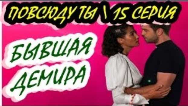 Video ПОВСЮДУ ТЫ 15 СЕРИЯ РУССКАЯ ОЗВУЧКА. БЫВШАЯ ДЕМИРА!   türkçe