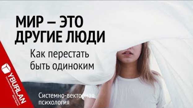 Video Мир - это другие люди. Как перестать быть одиноким. Системно-векторная психология. Юрий Бурлан en español