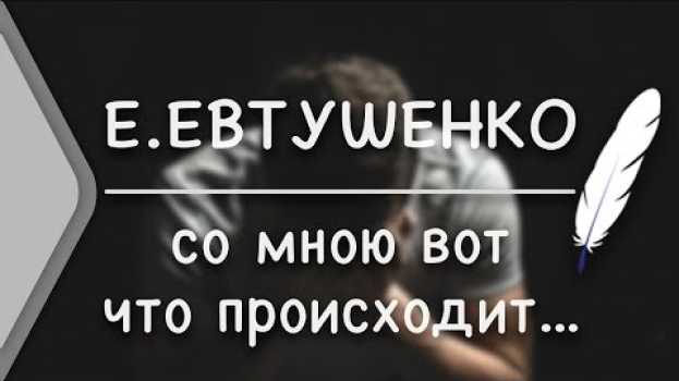 Video Е.Евтушенко - Со мною вот что происходит... (Стих и Я)   türkçe