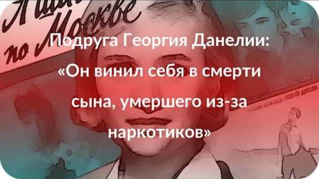 Video Подруга Георгия Данелии: «Он винил себя в смерти сына, умершего из-за наркотиков»   türkçe