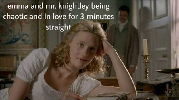 Video emma and mr. knightley being chaotic for 3 minutes straight en español