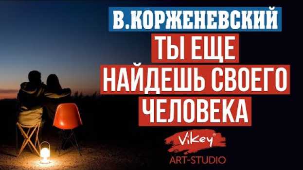 Video Очень хороший стих о любви «Ты еще найдешь своего человека», читает В.Корженевский (Vikey) po polsku