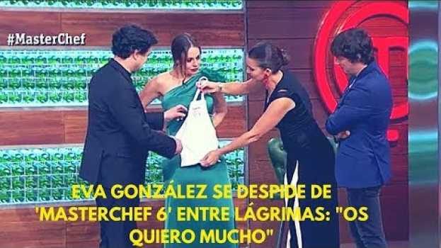 Video Eva González se despide de 'MasterChef 6' entre lágrimas: "Os quiero mucho" auf Deutsch