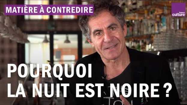 Video Pourquoi la nuit est-elle noire ? Explications par Etienne Klein in English