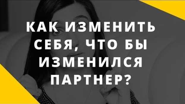 Video Менять себя, чтобы изменился партнер? Ловушка в отношениях. en français