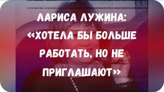 Video Лариса Лужина: «Хотела бы больше работать, но не приглашают» in English