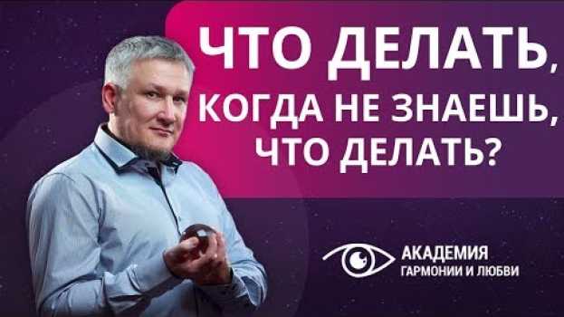 Video Что делать, когда не знаешь, что делать? Как выйти из тупика, когда непонятно, как жить дальше.   türkçe