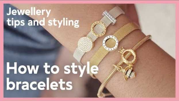 Video Jewellery tips and styling: How to style bracelets | Pandora em português
