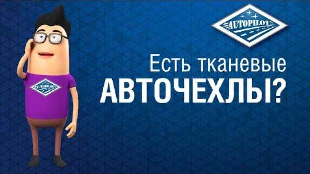 Video Есть полностью тканевые авточехлы АВТОПИЛОТ? Можно заказать чехлы из велюра или алькантары? in English