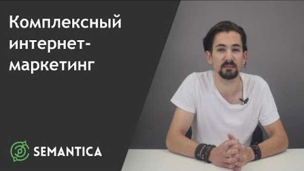 Video Комплексный интернет-маркетинг: что это такое и для чего он нужен | SEMANTICA in English