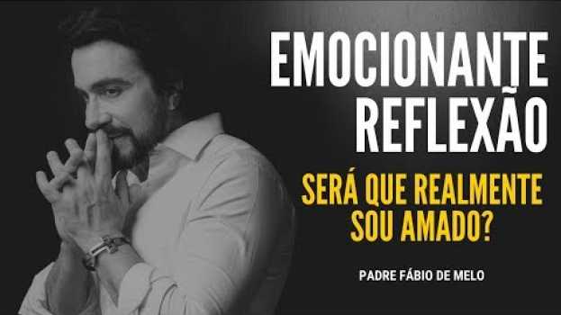 Video Mensagem de Reflexão: Será Que Realmente sou Amado? - Padre Fábio de Melo en español