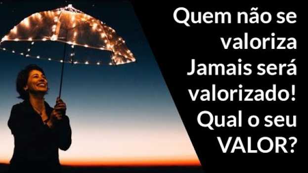 Video Quem não se valoriza Jamais será valorizado! Você tem se VALORIZADO? en français