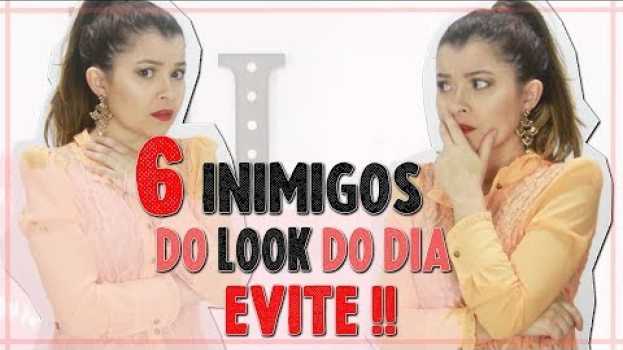 Video Os 6 Inimigos do look do dia, Evite Isso I Blog da Le en español