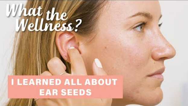 Video I Learned How To Apply Ear Seeds + Their Benefits | What the Wellness | Well+Good po polsku