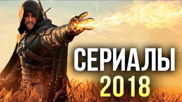 Video ТОП САМЫХ ОЖИДАЕМЫХ НОВЫХ СЕРИАЛОВ 2018 ГОДА in English