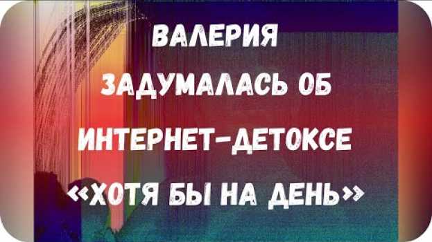 Video Валерия задумалась об интернет-детоксе «хотя бы на день» en français