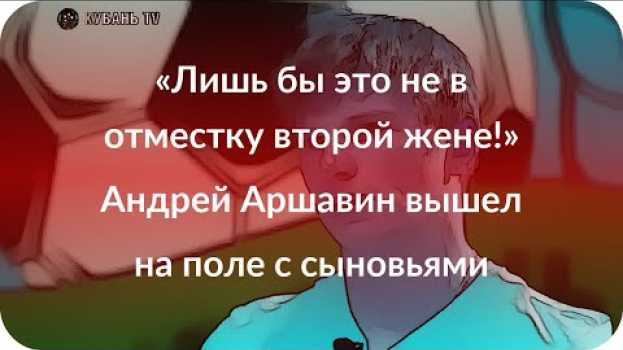 Video «Лишь бы это не в отместку второй жене!» Андрей Аршавин вышел на поле с сыновьями po polsku