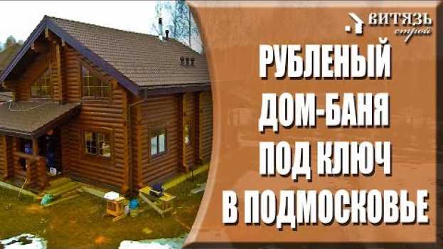 Video Деревянный рубленый дом-баня со вторым светом, крыльцом и террасой в Московской области под ключ. po polsku