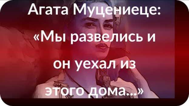 Video Агата Муцениеце: «Мы развелись и он уехал из этого дома...» en español