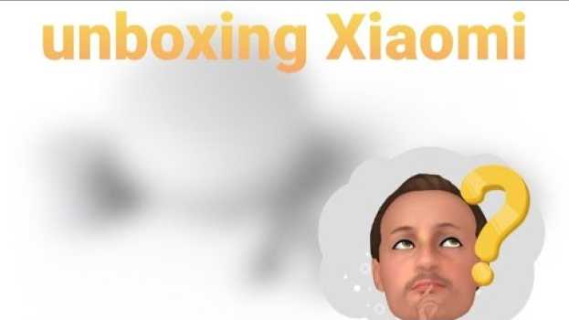 Video Unboxing Xiaomi molto interessante auf Deutsch
