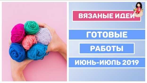 Video Готовые работы вязание июнь-июль 2019 года auf Deutsch