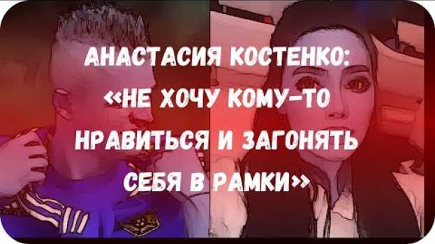 Video Анастасия Костенко: «Не хочу кому-то нравиться и загонять себя в рамки»   türkçe
