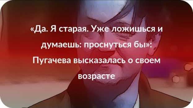 Video «Да. Я старая. Уже ложишься и думаешь: проснуться бы»: Пугачева высказалась о своем возрасте en español