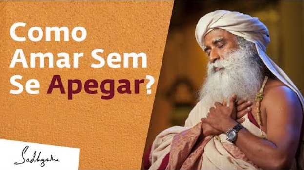 Video Como Amar Sem se Apegar? | Sadhguru Português su italiano