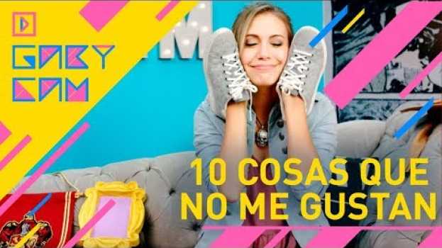 Video Gaby Cam Haciendo Cosas | 10 cosas que a todo el mundo le gusta menos a mí auf Deutsch